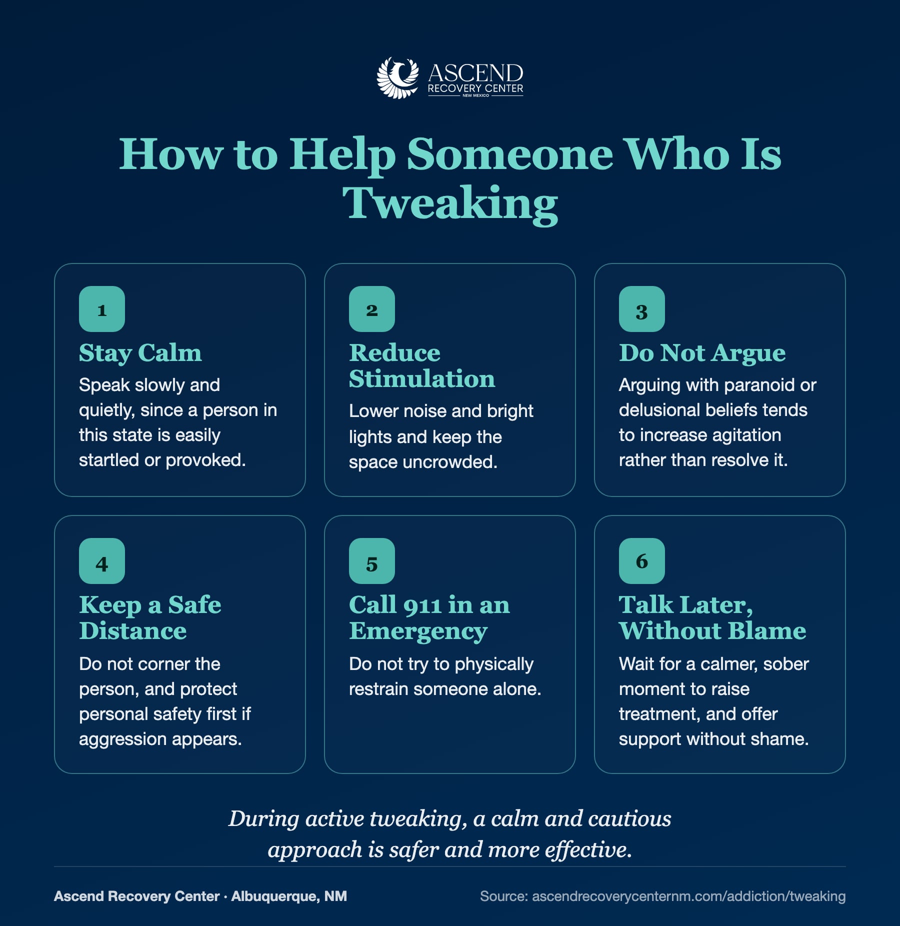 Six ways to help someone who is tweaking: stay calm, reduce stimulation, do not argue, keep a safe distance, call 911 in an emergency, and talk later without blame